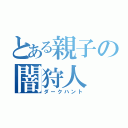 とある親子の闇狩人（ダークハント）