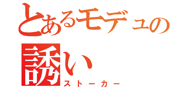 とあるモデュの誘い（ストーカー）