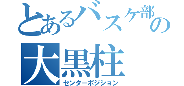 とあるバスケ部の大黒柱（センターポジション）