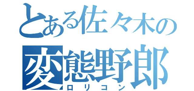 とある佐々木の変態野郎（ロリコン）