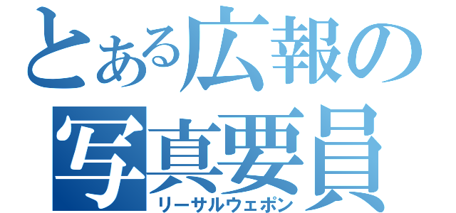 とある広報の写真要員（リーサルウェポン）