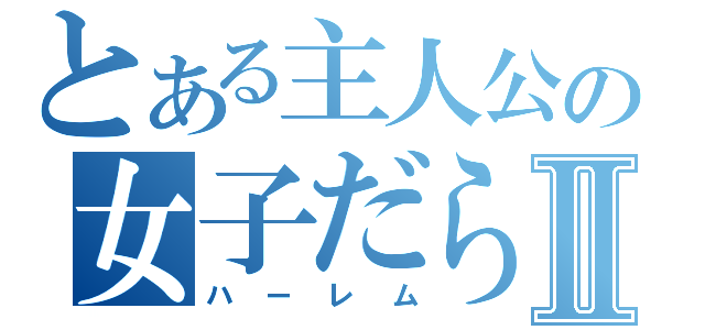 とある主人公の女子だらけⅡ（ハーレム）