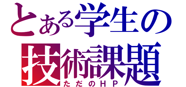 とある学生の技術課題（ただのＨＰ）