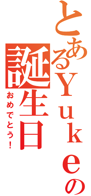 とあるＹｕｋｅの誕生日（おめでとう！）