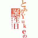 とあるＹｕｋｅの誕生日（おめでとう！）