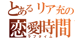 とあるリア充の恋愛時間（ラブタイム）