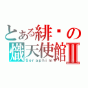 とある緋龖の熾天使館Ⅱ（Ｓｅｒａｐｈｉｍ）