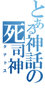 とある神話の死司神（タナトス）