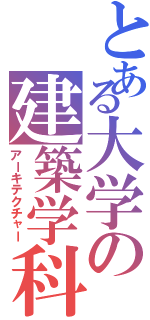 とある大学の建築学科（アーキテクチャー）