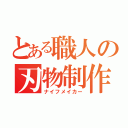 とある職人の刃物制作（ナイフメイカー）