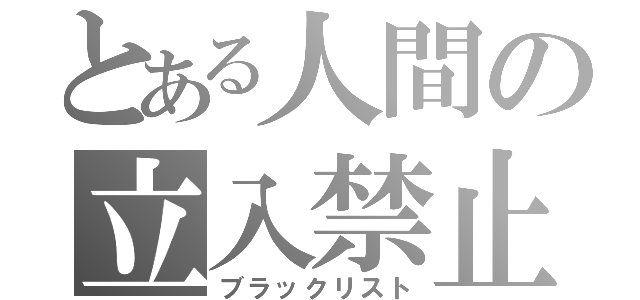 とある人間の立入禁止（ブラックリスト）