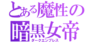 とある魔性の暗黒女帝（ダークエンプレス）