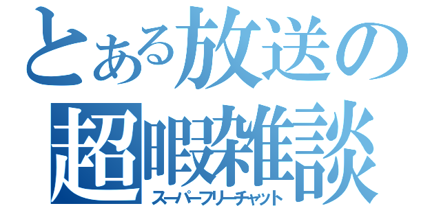 とある放送の超暇雑談（スーパーフリーチャット）