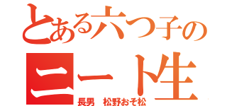 とある六つ子のニート生活（長男 松野おそ松）