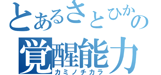 とあるさとひかの覚醒能力（カミノチカラ）