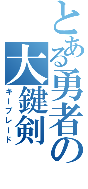 とある勇者の大鍵剣（キーブレード）