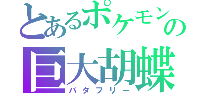 とあるポケモンの巨大胡蝶（バタフリー）