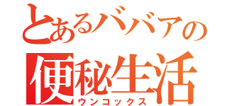 とあるババアの便秘生活（ウンコックス）