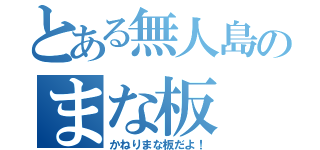 とある無人島のまな板（かねりまな板だよ！）