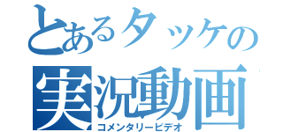 とあるタッケの実況動画（コメンタリービデオ）