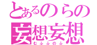 とあるのらの妄想妄想（むふふのふ）