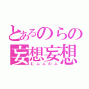 とあるのらの妄想妄想（むふふのふ）