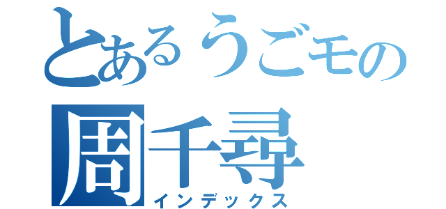 とあるうごモの周千尋（インデックス）