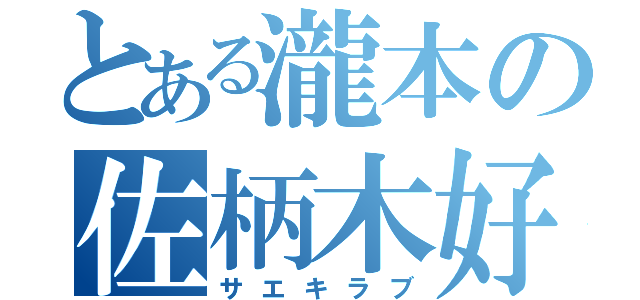 とある瀧本の佐柄木好き（サエキラブ）