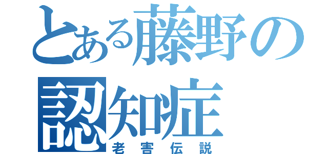 とある藤野の認知症（老害伝説）