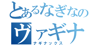 とあるなぎなのヴァギナｗ（ナギナックス）