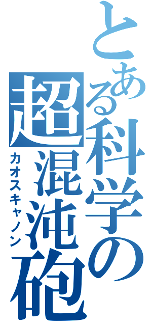 とある科学の超混沌砲（カオスキャノン）