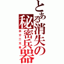 とある消失の秘密兵器（余分三兄弟）