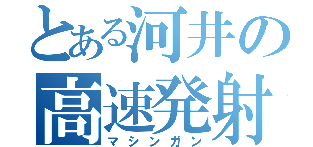 とある河井の高速発射（マシンガン）