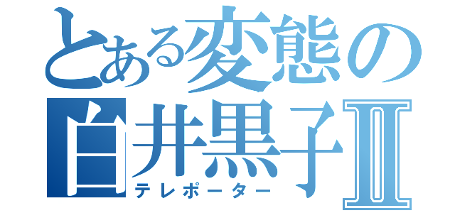 とある変態の白井黒子Ⅱ（テレポーター）