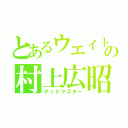 とあるウエイトの村上広昭（デッドマスター）