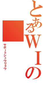 とあるＷＩの（サポートシュウリョウ）