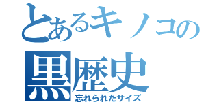 とあるキノコの黒歴史（忘れられたサイズ）