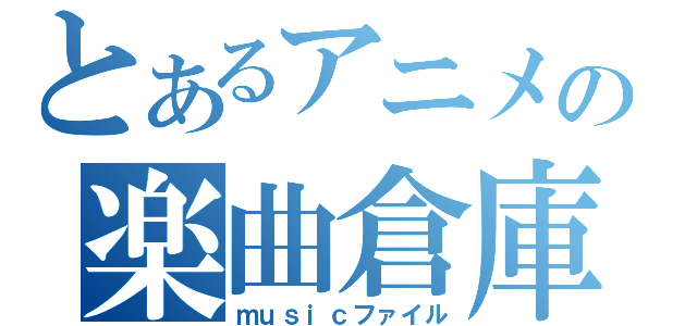 とあるアニメの楽曲倉庫（ｍｕｓｉｃファイル）