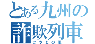 とある九州の詐欺列車（はやとの風）