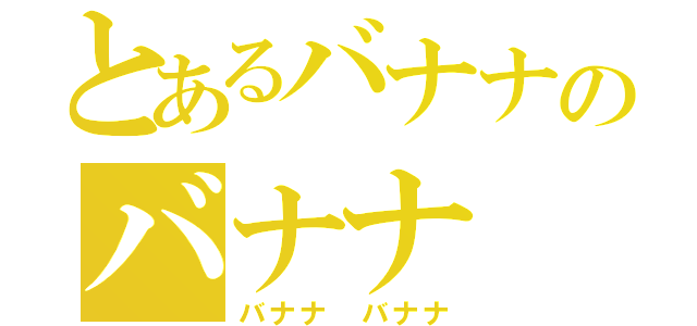 とあるバナナのバナナ（バナナ　バナナ）