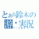 とある鈴木の游戏実況（ゲーム実況）