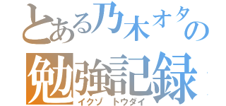 とある乃木オタの勉強記録（イクゾ トウダイ）