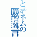 とあるネムの罵詈雑言（ばりぞうごん）