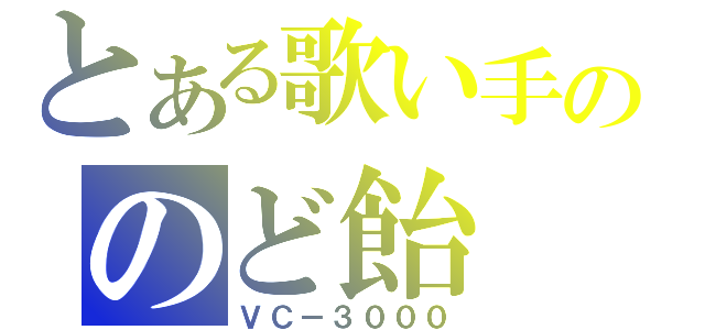 とある歌い手ののど飴（ＶＣ－３０００）