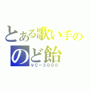 とある歌い手ののど飴（ＶＣ－３０００）