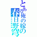 とある俺の嫁の春日野穹（エロゲ界の神）