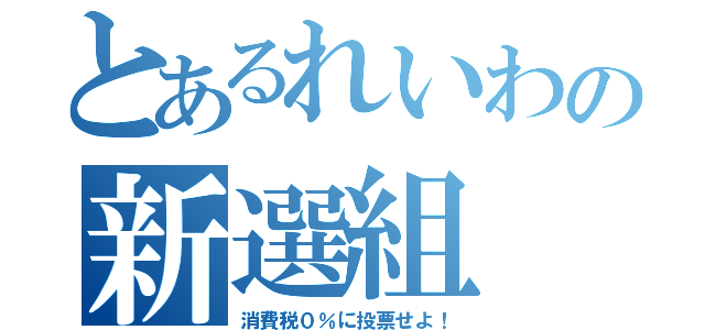 とあるれいわの新選組（消費税０％に投票せよ！）