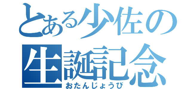 とある少佐の生誕記念日（おたんじょうび）