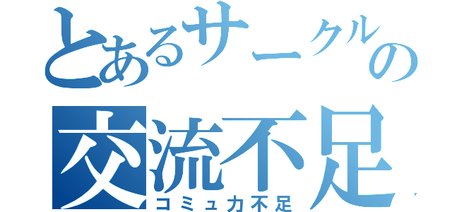 とあるサークルの交流不足（コミュ力不足）