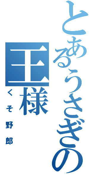 とあるうさぎの王様（くそ野郎）